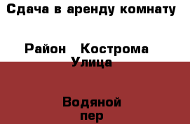 Сдача в аренду комнату › Район ­ Кострома › Улица ­ Водяной пер.  › Цена ­ 6 000 - Костромская обл., Костромской р-н, Кострома г. Недвижимость » Квартиры аренда   . Костромская обл.